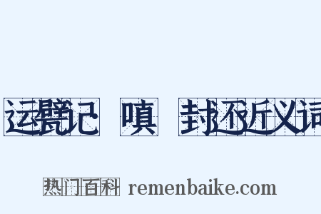 运甓记·嗔鲊封还近义词是什么意思的图片